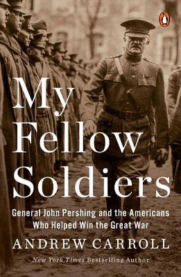 My Fellow Soldiers: General John Pershing and the Americans Who Helped Win the Great War - Andrew Carroll - cover