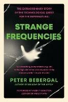 Strange Frequencies: The Extraordinary Story of the Technological Quest for the Supernatural - Peter Bebergal - cover