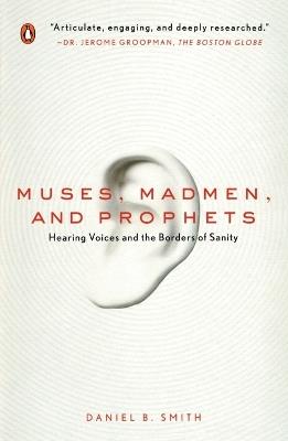 Muses, Madmen, and Prophets: Hearing Voices and the Borders of Sanity - Daniel B. Smith - cover