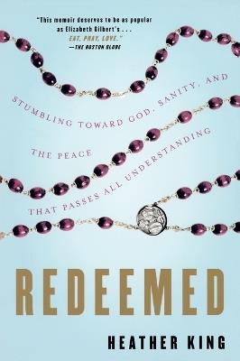Redeemed: Stumbling Toward God, Sanity, and the Peace That Passes All Understanding - Heather King - cover