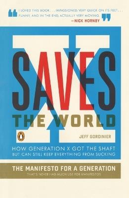 X Saves The World: How Generation X Got the Shaft but Can Still Keep Everything from Sucking - Jeff Gordinier - cover
