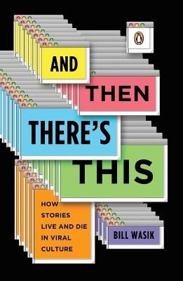 And Then There's This: How Stories Live and Die in Viral Culture - Bill Wasik - cover