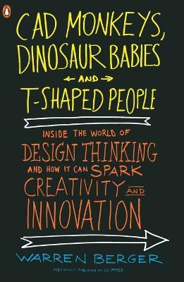 CAD Monkeys, Dinosaur Babies, and T-Shaped People: Inside the World of Design Thinking and How It Can Spark Creativity and Innovati on - Warren Berger - cover