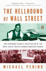 The Hellhound of Wall Street: How Ferdinand Pecora's Investigation of the Great Crash Forever Changed American  Finance