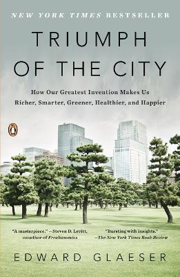 Triumph of the City: How Our Greatest Invention Makes Us Richer, Smarter, Greener, Healthier, and Happier - Edward Glaeser - cover