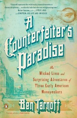 A Counterfeiter's Paradise: The Wicked Lives and Surprising Adventures of Three Early American Moneymakers - Ben Tarnoff - cover