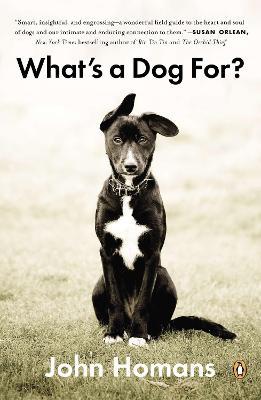 What's a Dog For?: The Surprising History, Science, Philosophy, and Politics of Man’s Best Friend - John Homans - cover