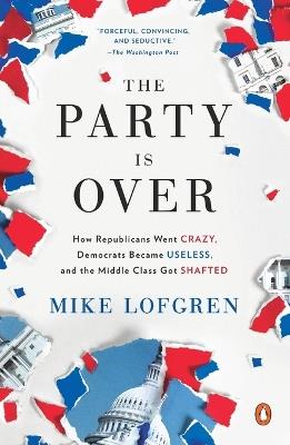 The Party Is Over: How Republicans Went Crazy, Democrats Became Useless, and the Middle Class Got Shafted - Mike Lofgren - cover