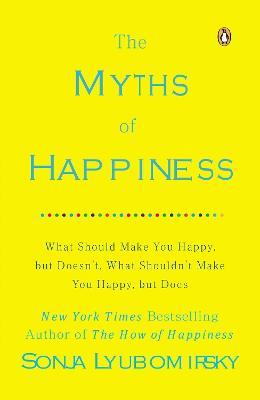 The Myths of Happiness: What Should Make You Happy, but Doesn't, What Shouldn't Make You Happy, but Does - Sonja Lyubomirsky - cover