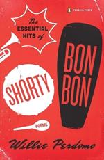 The Essential Hits of Shorty Bon Bon: Poems