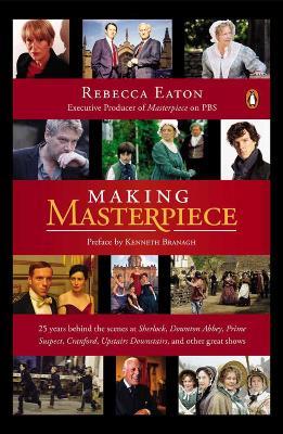 Making Masterpiece: 25 Years Behind the Scenes at Sherlock, Downton Abbey, Prime Suspect, Cranford, Upstairs Downstairs and Other Great Shows - Rebecca Eaton - cover