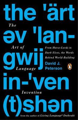 The Art Of Language Invention: From Horse-Lords to Dark Elves to Sand Worms, the Words Behind World-Building - David J. Peterson - cover