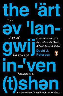 The Art Of Language Invention: From Horse-Lords to Dark Elves to Sand Worms, the Words Behind World-Building - David J. Peterson - cover