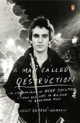 A Man Called Destruction: The Life and Music of Alex Chilton, From Box Tops to Big Star to Backdoor Man - Holly George-Warren - cover