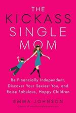 Kickass Single Mom: Create Financial Freedom, Live Life on Your Own Terms, Enjoy a Rich Dating Life--All While Raising Happy and Fabulous Kids