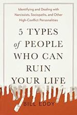5 Types of People Who Can Ruin Your Life: Identifying and Dealing with Narcissists, Sociopaths, and Other High-Conflict Personalities