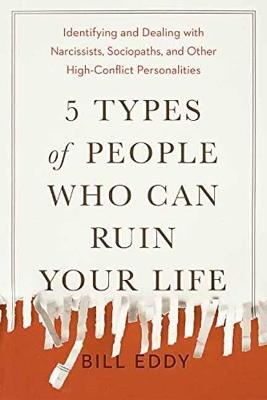 5 Types of People Who Can Ruin Your Life: Identifying and Dealing with Narcissists, Sociopaths, and Other High-Conflict Personalities - Bill Eddy - cover