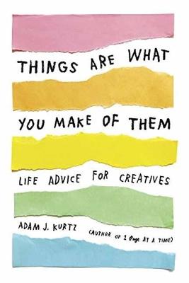 Things Are What You Make of Them: Life Advice for Creatives - Adam J. Kurtz - cover
