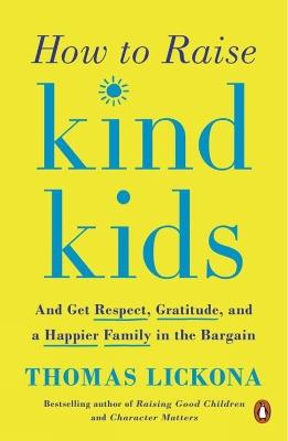 How To Raise Kind Kids: And Get Respect, Gratitude, and a Happier Family in the Bargain - Thomas Lickona - cover