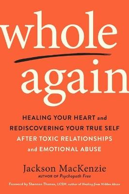 Whole Again: Healing Your Heart and Rediscovering Your True Self After Toxic Relationships and Emotional Abuse - Jackson MacKenzie - cover