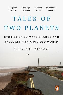 Tales Of Two Planets: Stories of Climate Change and Inequality in a Divided World - John Freeman,Margaret Atwood,Arundhati Roy - cover
