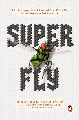 Super Fly: The Unexpected Lives of the World's Most Successful Insects - Jonathan Balcombe - cover