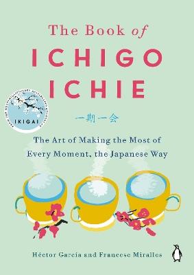 The Book of Ichigo Ichie: The Art of Making the Most of Every Moment, the Japanese Way - Héctor García,Francesc Miralles - cover
