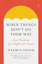 When Things Don't Go Your Way: Zen Wisdom for Difficult Times