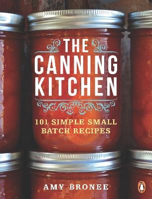 The Canning Kitchen: 101 Simple Small Batch Recipes: A Cookbook - Amy Bronee - cover