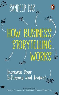 How Business Storytelling Works: Increase Your Influence and Impact - Sandeep Das - cover