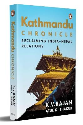 Kathmandu Chronicle: Reclaiming India–Nepal Relations - K.V. Rajan,Atul K. Thakur - cover