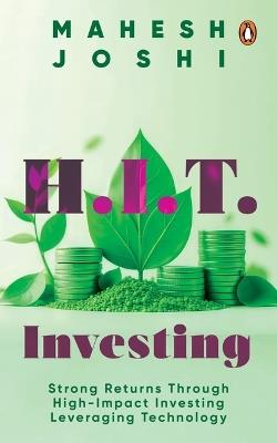 H.I.T. Investing: Strong Returns Through High-Impact Investing Leveraging Technology - Mahesh Joshi - cover