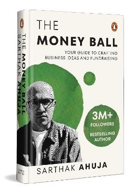 The Money Ball: Your Guide to Crafting Business Ideas and Fundraising - Sarthak Ahuja - cover