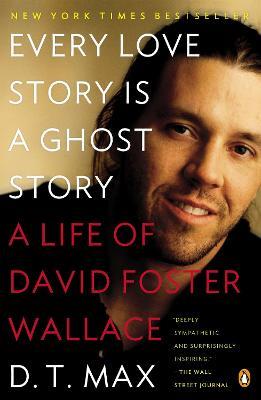 Every Love Story Is a Ghost Story: A Life of David Foster Wallace - D. T. Max - cover