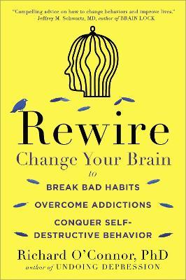 Rewire: Change Your Brain to Break Bad Habits, Overcome Addictions, Conquer Self-Destruc tive Behavior - Richard O'Connor - cover