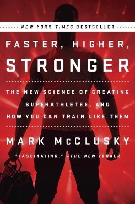 Faster, Higher, Stronger: The New Science of Creating Superathletes, and How You Can Train Like Them - Mark McClusky - cover