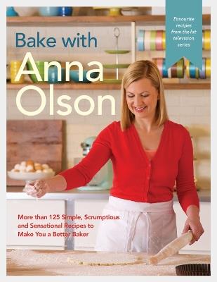 Bake With Anna Olson: More Than 125 Simple, Scrumptious and Sensational Recipes to Make You a Better Baker - Anna Olson - cover