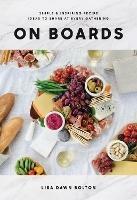 On Boards: Simple and Inspiring Recipes and Ideas to Share at Every Gathering - Lisa Dawn Bolton - cover