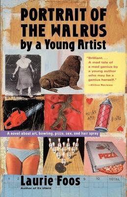 Portrait of the Walrus by a Young Artist: A Novel about Art, Bowling, Pizza, Sex, and Hair Spray - Laurie Foos - cover