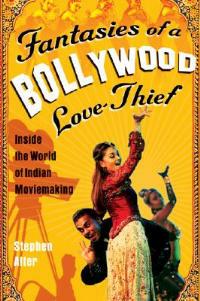 Fantasies of a Bollywood Love Thief: Inside the World of Indian Moviemaking - Stephen Alter - cover
