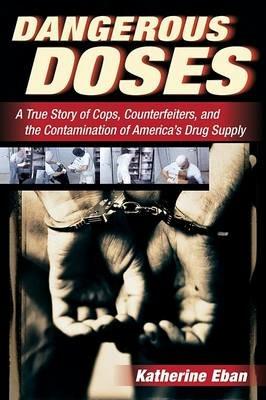 Dangerous Doses: A True Story of Cops, Counterfeiters, and the Contamination of America's Drug Supply - Katherine Eban - cover
