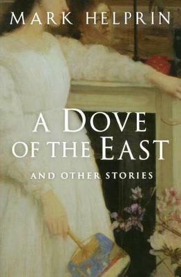 A Dove of the East: And Other Stories - Mark Helprin - cover