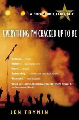 Everything I'm Cracked Up to Be: A Rock & Roll Fairy Tale - Jen Trynin - cover