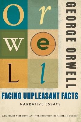 Facing Unpleasant Facts - George Orwell,George Packer - cover