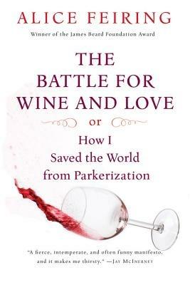 The Battle for Wine and Love: Or How I Saved the World from Parkerization - Alice Feiring - cover