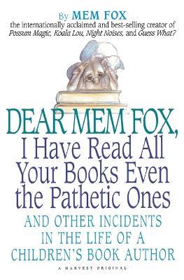 Dear Mem Fox, I Have Read All Your Books Even the Pathetic Ones: And Other Incidents in the Life of a Children's Book Author - Mem Fox - cover