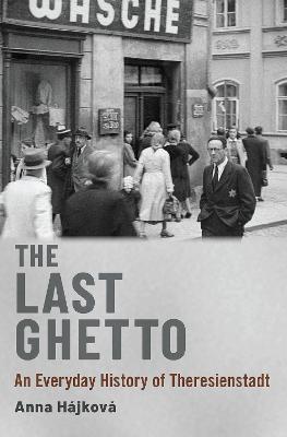The Last Ghetto: An Everyday History of Theresienstadt - Anna Hajkova - cover