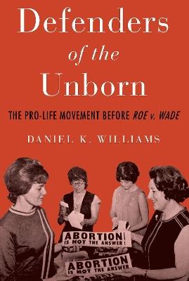 Defenders of the Unborn: The Pro-Life Movement before Roe v. Wade - Daniel K. Williams - cover