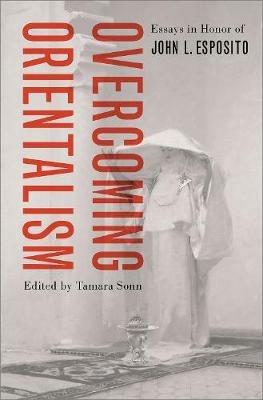 Overcoming Orientalism: Essays in Honor of John L. Esposito - cover