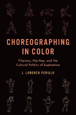 Choreographing in Color: Filipinos, Hip-Hop, and the Cultural Politics of Euphemism - J. Lorenzo Perillo - cover